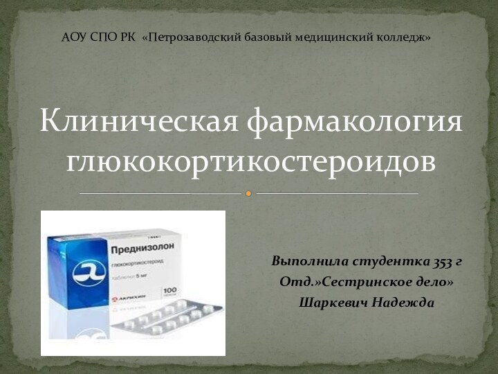 Выполнила студентка 353 гОтд.»Сестринское дело»Шаркевич НадеждаКлиническая фармакология глюкокортикостероидовАОУ СПО РК «Петрозаводский базовый медицинский колледж»