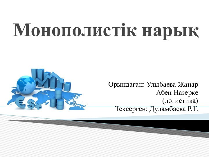 Монополистік нарық  Орындаған: Улыбаева ЖанарАбен Назерке (логистика)Тексерген: Дуламбаева Р.Т.