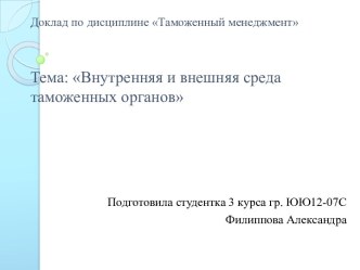 Доклад по дисциплине Таможенный менеджментТема: Внутренняя и внешняя среда таможенных органов