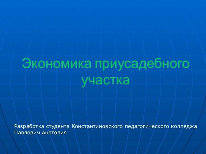 Экономика приусадебного участкаРазработка студента Константиновского педагогического колледжаПавлович Анатолия