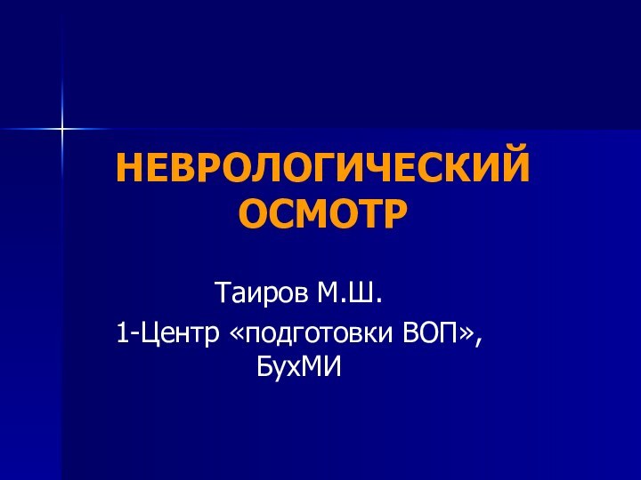 НЕВРОЛОГИЧЕСКИЙ ОСМОТРТаиров М.Ш. 1-Центр «подготовки ВОП», БухМИ