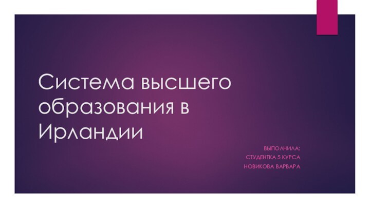 Система высшего образования в ИрландииВыполнила:студентка 5 курсаНовикова Варвара