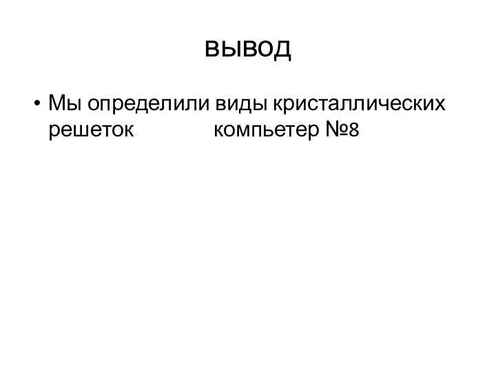 выводМы определили виды кристаллических решеток        компьетер №8