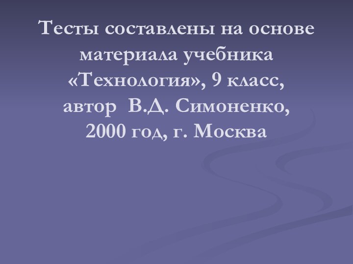 Тесты составлены на основе материала учебника «Технология», 9 класс, автор В.Д. Симоненко,