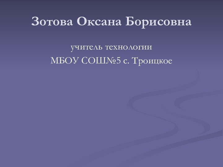 Зотова Оксана Борисовнаучитель технологииМБОУ СОШ№5 с. Троицкое