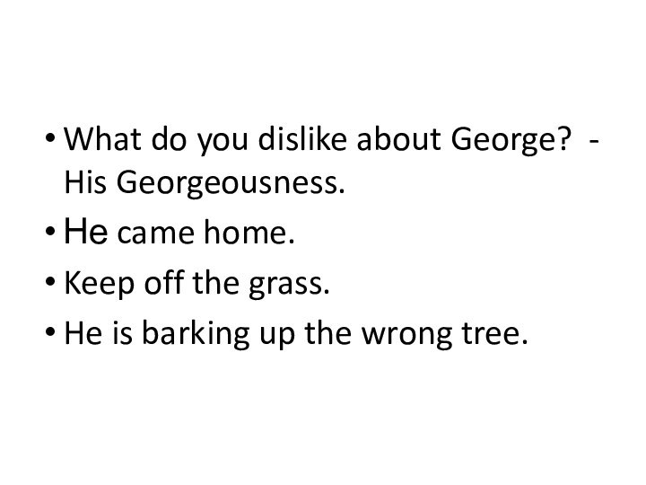 What do you dislike about George? - His Georgeousness.Не came home.Keep off