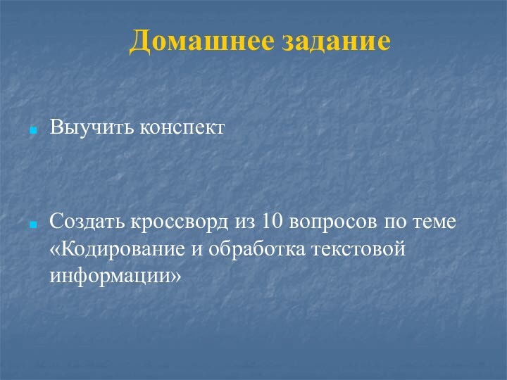 Домашнее заданиеВыучить конспект Создать кроссворд из 10 вопросов по теме «Кодирование и обработка текстовой информации»