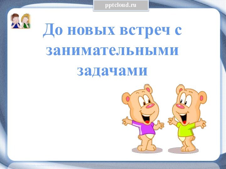 До новых встреч с занимательными задачами