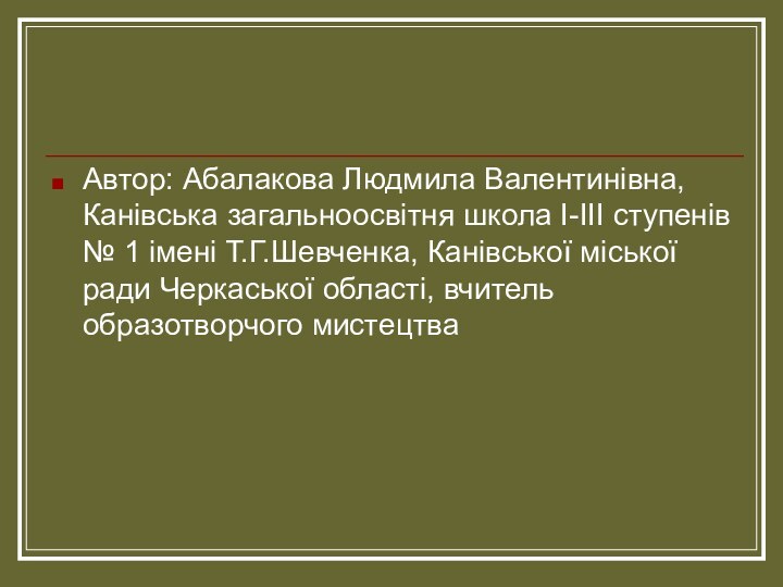 Автор: Абалакова Людмила Валентинівна, Канівська загальноосвітня школа І-ІІІ ступенів № 1 імені