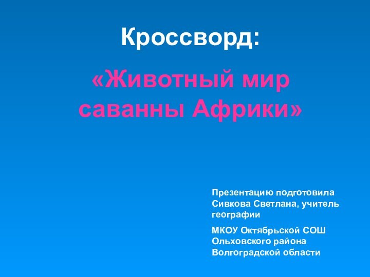 Кроссворд: «Животный мир саванны Африки»Презентацию подготовила Сивкова Светлана, учитель географии МКОУ Октябрьской