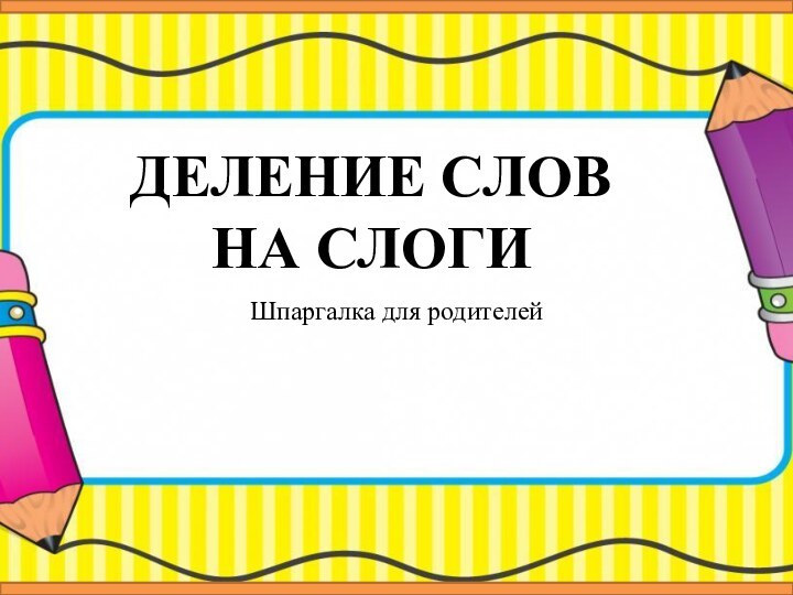 ДЕЛЕНИЕ СЛОВ  НА СЛОГИШпаргалка для родителей