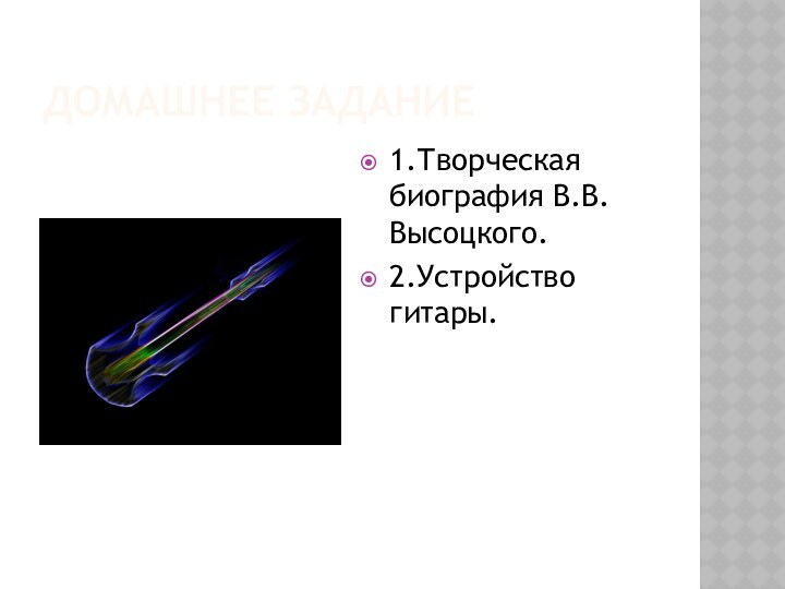 Домашнее задание1.Творческая биография В.В.Высоцкого.2.Устройство гитары.