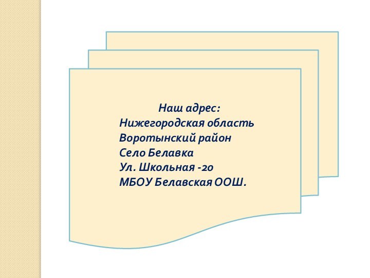 Наш адрес:Нижегородская область Воротынский районСело Белавка Ул. Школьная -20МБОУ Белавская ООШ.