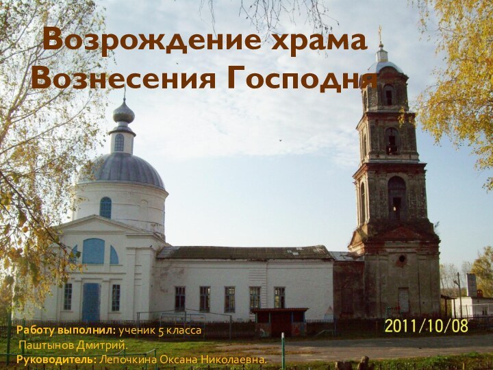 Возрождение храма Вознесения ГосподняРаботу выполнил: ученик 5 класса Паштынов Дмитрий.Руководитель: Лепочкина Оксана Николаевна.