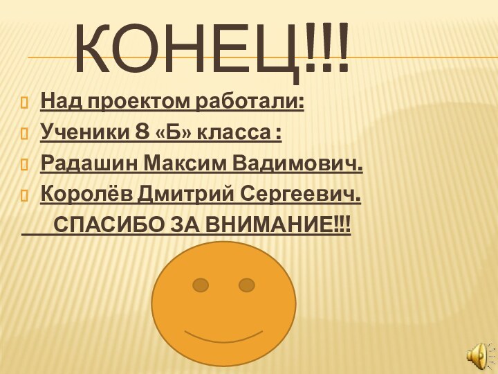 КОНЕЦ!!!Над проектом работали:Ученики 8 «Б» класса :Радашин Максим Вадимович.Королёв Дмитрий Сергеевич.