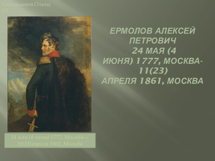 Ермолов Алексей Петрович  24 мая (4 июня) 1777, Москва- 11(23)апреля 1861, Москва 24 мая (4 июня) 1777, Москва— 11(23)апреля 1861, МоскваСиницыной Ольги 8 Г