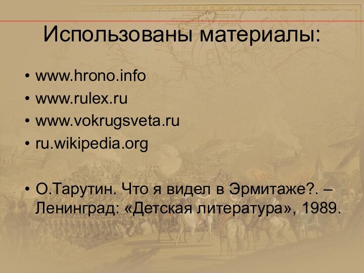 Использованы материалы:www.hrono.infowww.rulex.ruwww.vokrugsveta.ruru.wikipedia.orgО.Тарутин. Что я видел в Эрмитаже?. – Ленинград: «Детская литература», 1989.