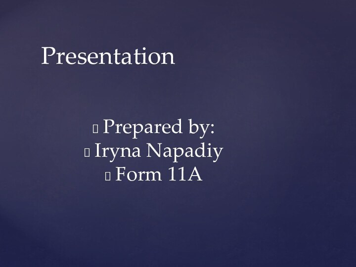 Prepared by:Iryna NapadiyForm 11APresentation
