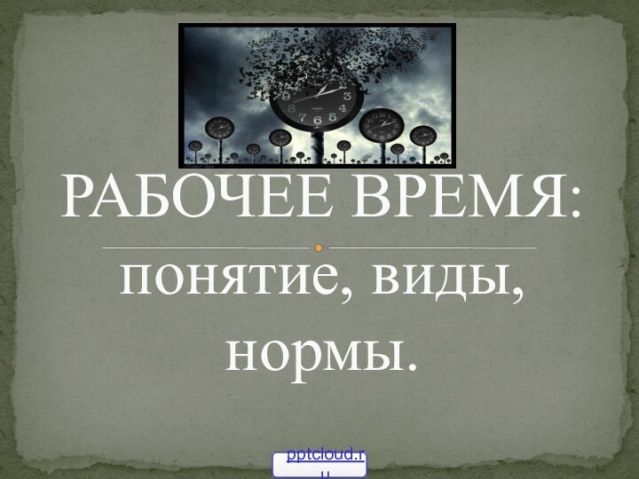 РАБОЧЕЕ ВРЕМЯ: понятие, виды, нормы.