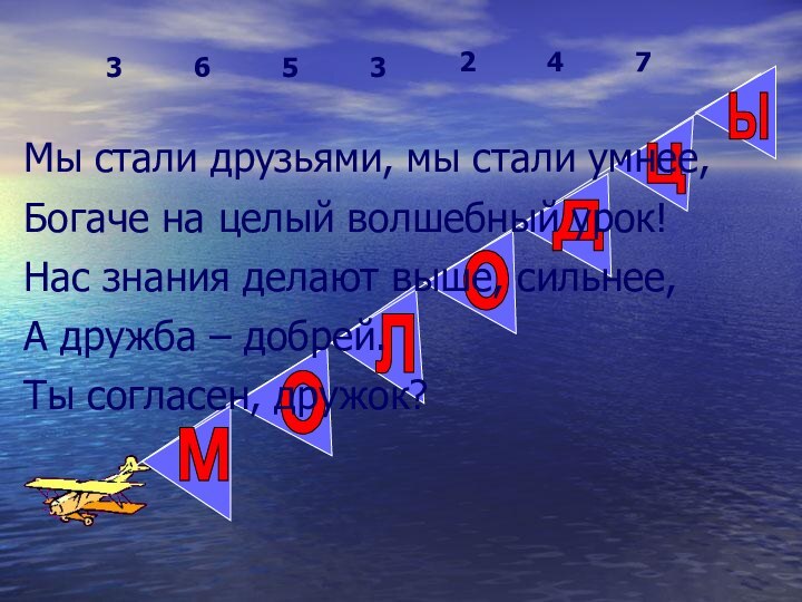 молодыцМы стали друзьями, мы стали умнее,Богаче на целый волшебный урок!Нас знания делают