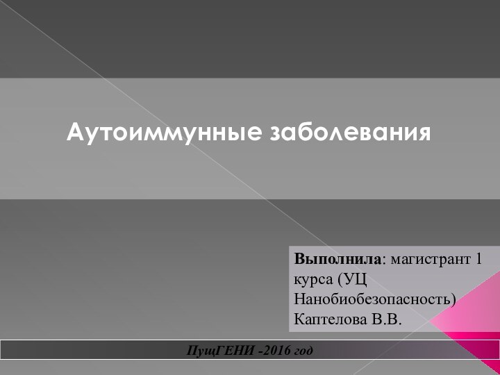 Аутоиммунные заболеванияПущГЕНИ -2016 годВыполнила: магистрант 1 курса (УЦ Нанобиобезопасность)Каптелова В.В.