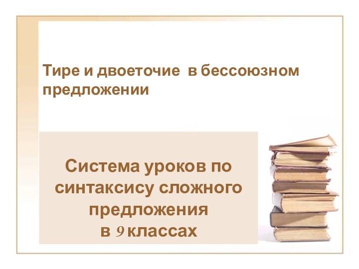 Тире и двоеточие в бессоюзном предложенииСистема уроков по синтаксису сложного предложения в 9 классах