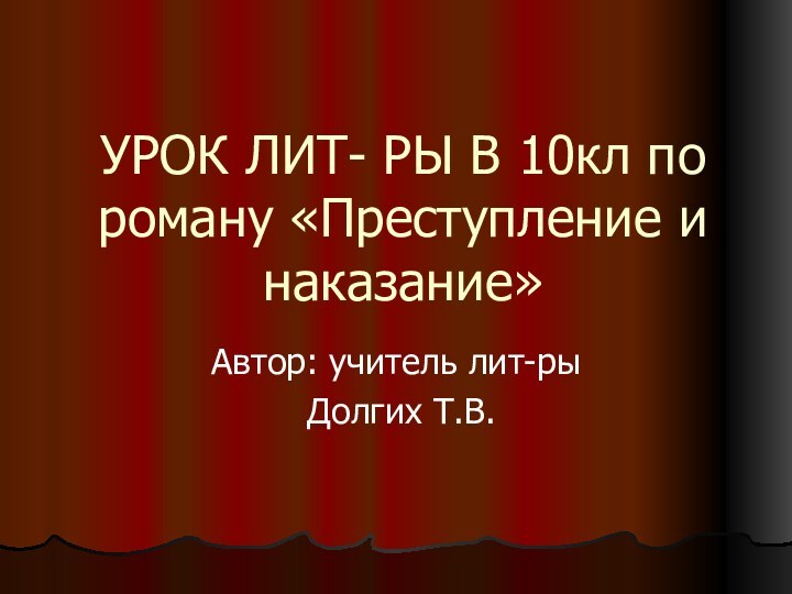 УРОК ЛИТ- РЫ В 10кл по роману «Преступление и наказание»Автор: учитель лит-ры Долгих Т.В.