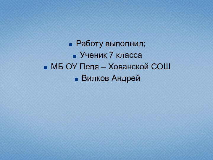 Работу выполнил;Ученик 7 классаМБ ОУ Пеля – Хованской СОШВилков Андрей