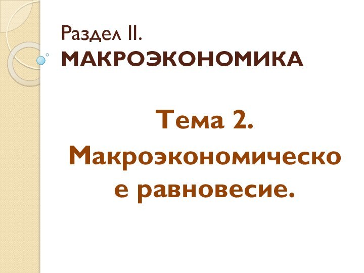 Раздел II. МАКРОЭКОНОМИКАТема 2.Макроэкономическое равновесие.