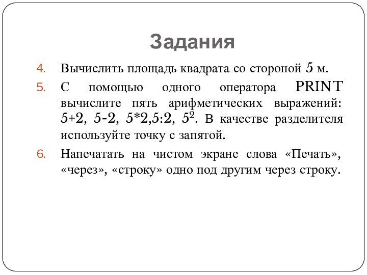 ЗаданияВычислить площадь квадрата со стороной 5 м.С помощью одного оператора PRINT вычислите