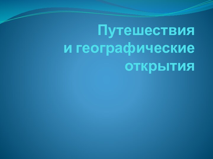 Путешествия  и географические открытия