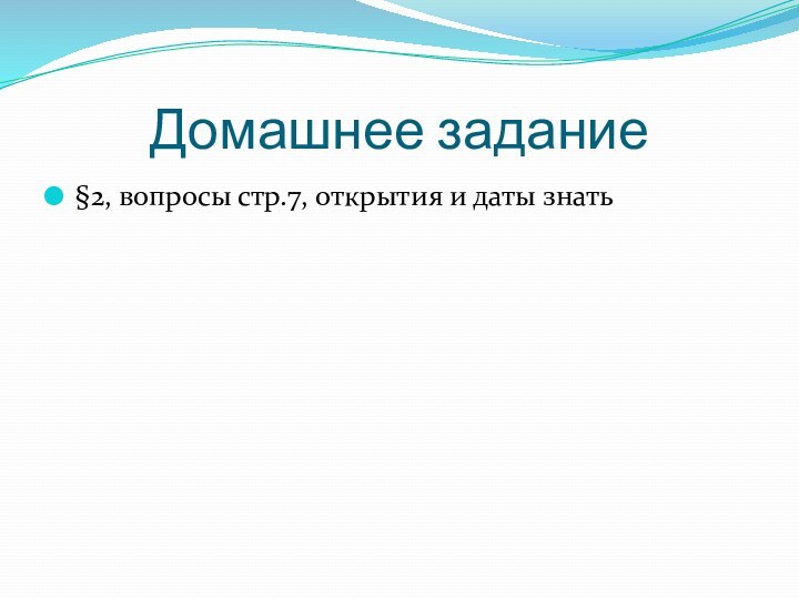 Домашнее задание§2, вопросы стр.7, открытия и даты знать