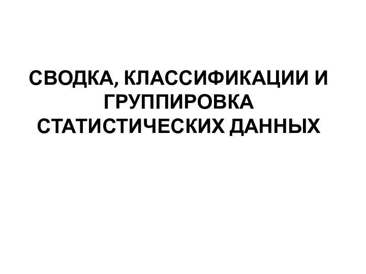 СВОДКА, КЛАССИФИКАЦИИ И ГРУППИРОВКА СТАТИСТИЧЕСКИХ ДАННЫХ