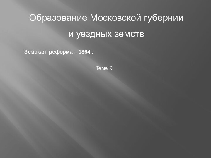 Образование Московской губерниии уездных земствЗемская реформа – 1864г.Тема 9.