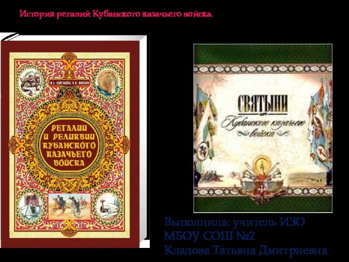 История регалий Кубанского казачьего войска.Выполнила: учитель ИЗОМБОУ СОШ №2 Кладова Татьяна Дмитриевна