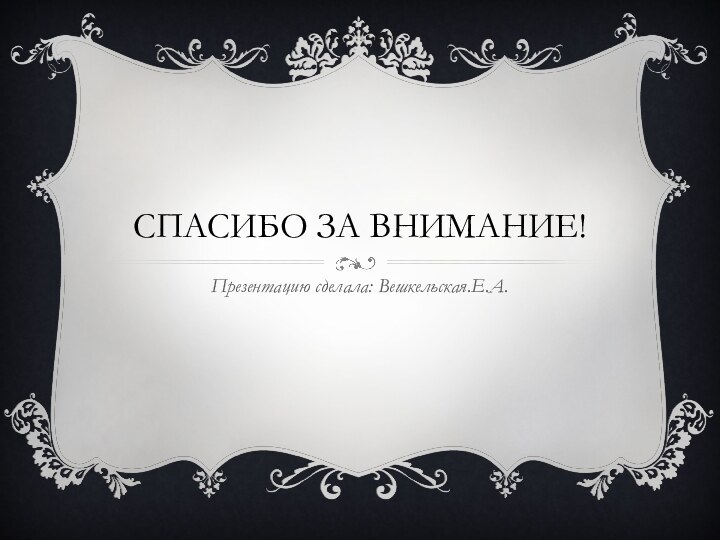 Спасибо за внимание!Презентацию сделала: Вешкельская.Е.А.