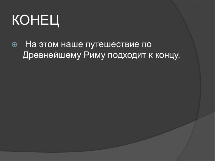 КОНЕЦ На этом наше путешествие по Древнейшему Риму подходит к концу.