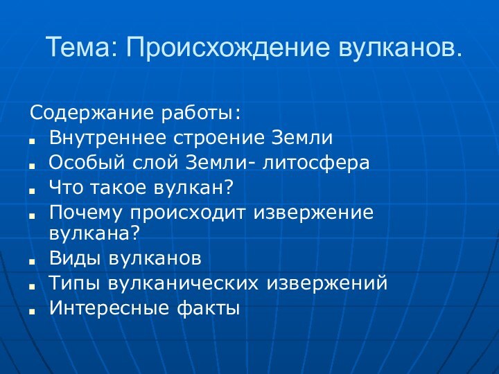 Тема: Происхождение вулканов.Содержание работы:Внутреннее строение ЗемлиОсобый слой Земли- литосфераЧто такое вулкан?Почему происходит