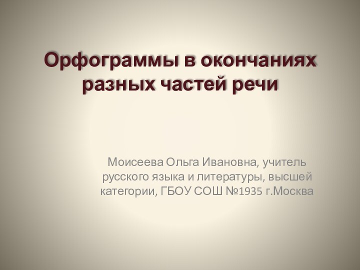 Орфограммы в окончаниях разных частей речиМоисеева Ольга Ивановна, учитель русского языка и