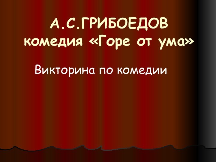 А.С.ГРИБОЕДОВ комедия «Горе от ума»Викторина по комедии