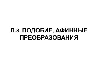 Л.8. ПОДОБИЕ, АФИННЫЕ ПРЕОБРАЗОВАНИЯ