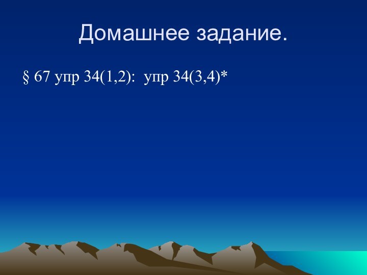 Домашнее задание.§ 67 упр 34(1,2): упр 34(3,4)*