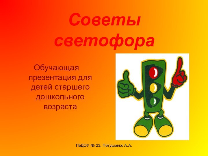 ГБДОУ № 23, Петушенко А.А.Советы  светофораОбучающая презентация для детей старшего дошкольного возраста