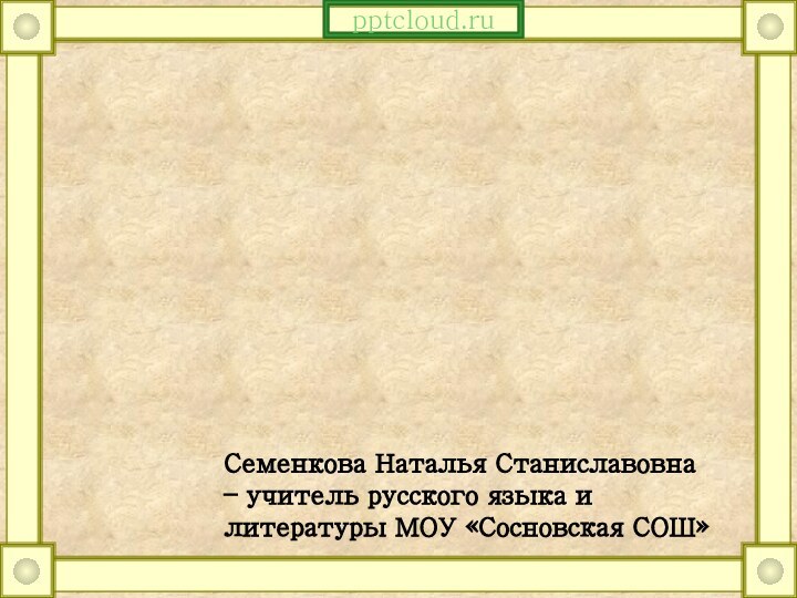 Семенкова Наталья Станиславовна – учитель русского языка и литературы МОУ «Сосновская СОШ»