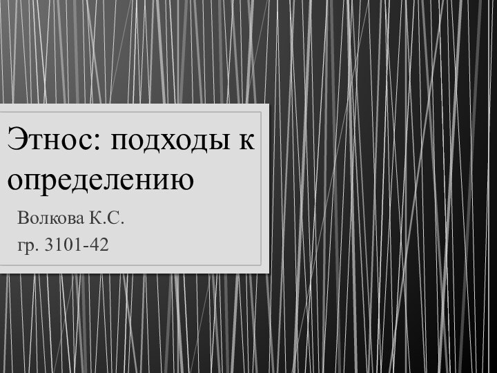 Этнос: подходы к определениюВолкова К.С.гр. 3101-42