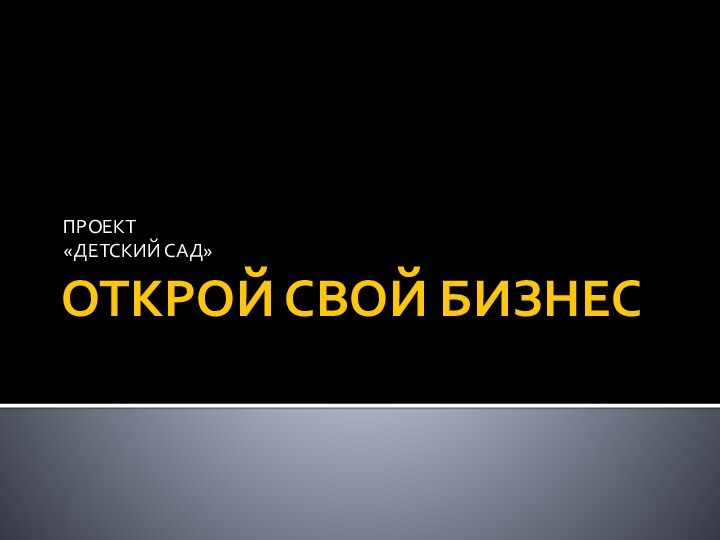 ОТКРОЙ СВОЙ БИЗНЕСПРОЕКТ«ДЕТСКИЙ САД»