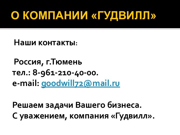 О КОМПАНИИ «ГУДВИЛЛ» Наши контакты:  Россия, г.Тюменьтел.: 8-961-210-40-00.e-mail: goodwill72@mail.ruРешаем задачи Вашего