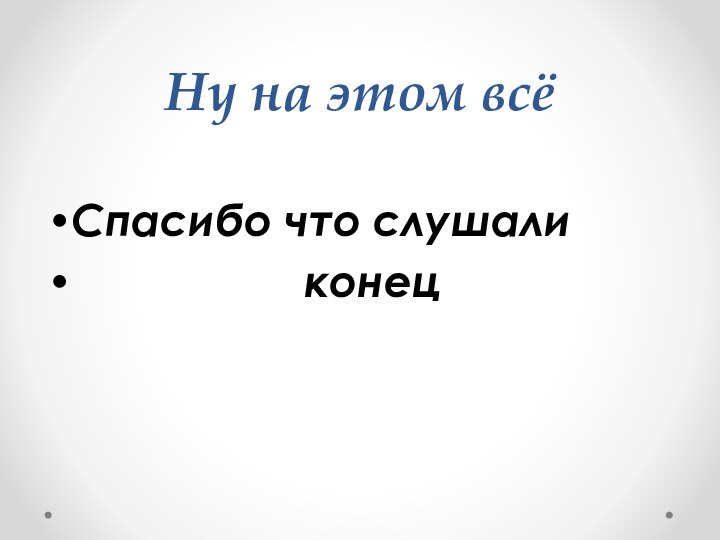 Ну на этом всёСпасибо что слушали          конец