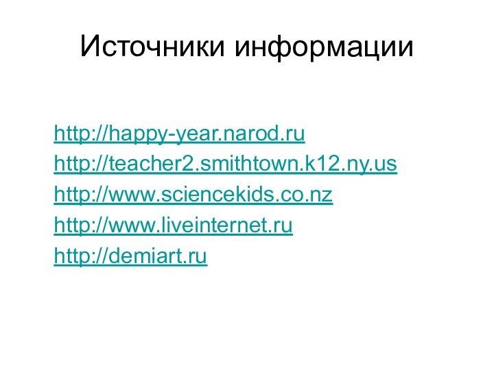 Источники информации  http://happy-year.narod.ru  http://teacher2.smithtown.k12.ny.us  http://www.sciencekids.co.nz  http://www.liveinternet.ru  http://demiart.ru