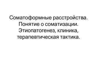 Соматоформные расстройства. Понятие о соматизации. Этиопатогенез, клиника, терапевтическая тактика.